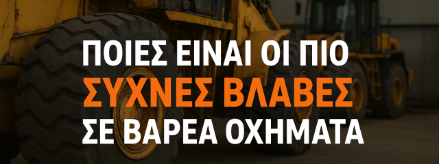 Συχνές Βλάβες σε Βαρέα Οχήματα και Πώς να τις Προλάβετε